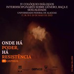 IV Colóquio Diálogos Interdisciplinares sobre Gênero, Raça e Sexualidade: onde há poder, há resistência.